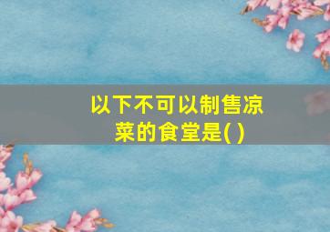 以下不可以制售凉菜的食堂是( )